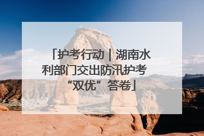 护考行动｜湖南水利部门交出防汛护考“双优”答卷