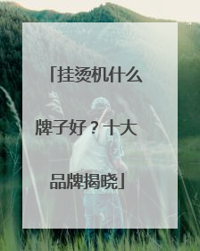 挂烫机什么牌子好？十大品牌揭晓