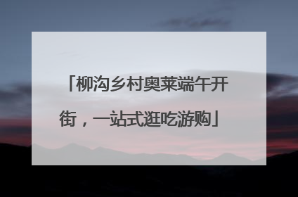 柳沟乡村奥莱端午开街，一站式逛吃游购