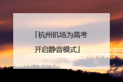 杭州机场为高考开启静音模式