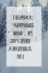 杭州4大“绿野仙踪”秘境，把20℃的夏天框进镜头里