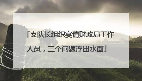 支队长组织宴请财政局工作人员，三个问题浮出水面