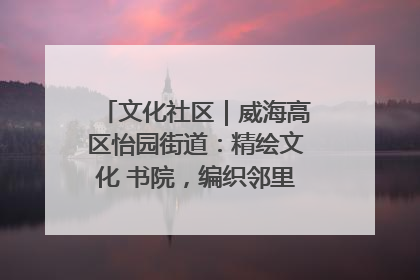 文化社区｜威海高区怡园街道：精绘文化 书院，编织邻里和谐的文化纽带