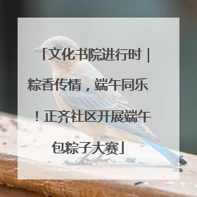 文化书院进行时｜粽香传情，端午同乐！正齐社区开展端午包粽子大赛