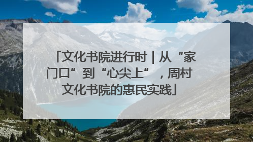 文化书院进行时｜从“家门口”到“心尖上”，周村文化书院的惠民实践