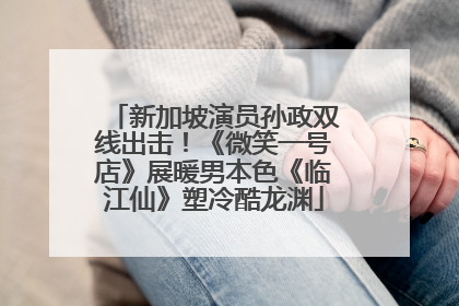 新加坡演员孙政双线出击！《微笑一号店》展暖男本色《临江仙》塑冷酷龙渊