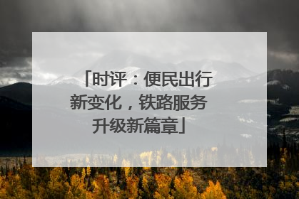 时评：便民出行新变化，铁路服务升级新篇章