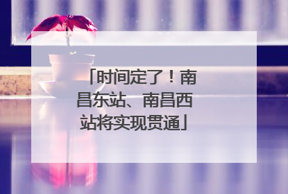 时间定了！南昌东站、南昌西站将实现贯通