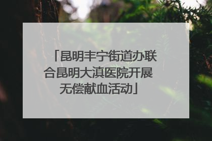 昆明丰宁街道办联合昆明大滇医院开展无偿献血活动