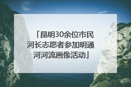 昆明30余位市民河长志愿者参加明通河河流画像活动