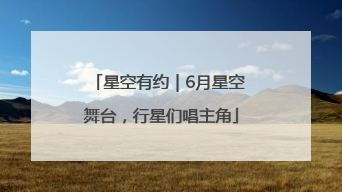 星空有约｜6月星空舞台，行星们唱主角