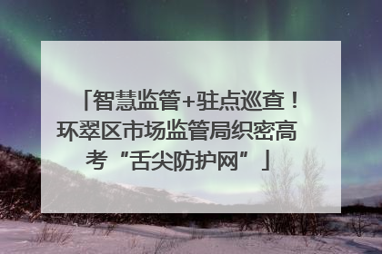智慧监管+驻点巡查！环翠区市场监管局织密高考“舌尖防护网”