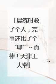 晨练时救了个人，完事还比了个“耶”～真棒！天津王大爷