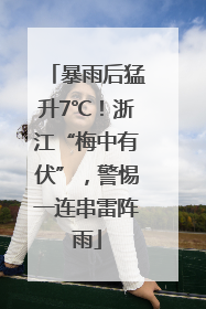 暴雨后猛升7℃！浙江“梅中有伏”，警惕一连串雷阵雨
