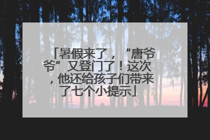 暑假来了，“唐爷爷”又登门了！这次，他还给孩子们带来了七个小提示