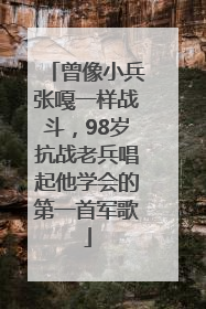 曾像小兵张嘎一样战斗，98岁抗战老兵唱起他学会的第一首军歌