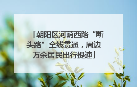 朝阳区河荫西路“断头路”全线贯通，周边万余居民出行提速