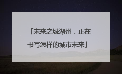 未来之城湖州，正在书写怎样的城市未来