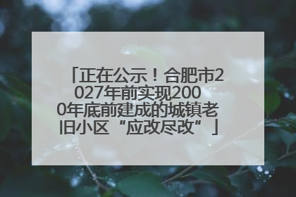 正在公示！合肥市2027年前实现2000年底前建成的城镇老旧小区“应改尽改”