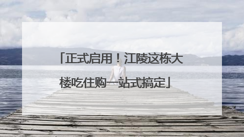 正式启用！江陵这栋大楼吃住购一站式搞定