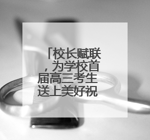 校长赋联，为学校首届高三考生送上美好祝福
