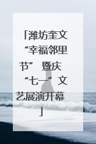 潍坊奎文“幸福邻里节” 暨庆“七一”文艺展演开幕