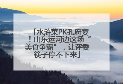 水浒菜PK孔府宴！山东运河边这场“美食争霸”，让评委筷子停不下来