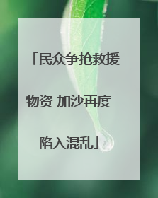 民众争抢救援物资 加沙再度陷入混乱