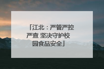 江北：严管严控严查 坚决守护校园食品安全