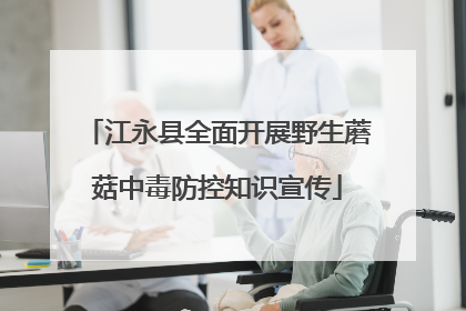 江永县全面开展野生蘑菇中毒防控知识宣传