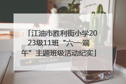 江油市胜利街小学2023级11班“六一·端午”主题班级活动纪实