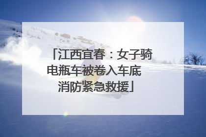 江西宜春：女子骑电瓶车被卷入车底 消防紧急救援