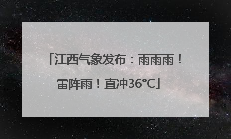 江西气象发布：雨雨雨！雷阵雨！直冲36°C