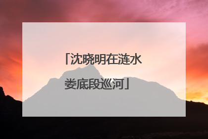 沈晓明在涟水娄底段巡河