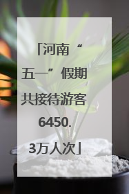 河南“ 五一”假期共接待游客6450.3万人次