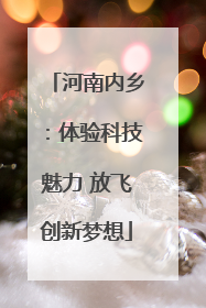 河南内乡：体验科技魅力 放飞创新梦想