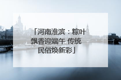 河南淮滨：粽叶飘香迎端午 传统民俗焕新彩