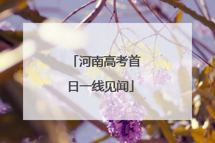 河南高考首日一线见闻