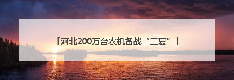 河北200万台农机备战“三夏”
