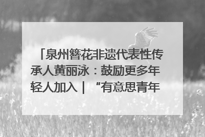 泉州簪花非遗代表性传承人黄丽泳：鼓励更多年轻人加入｜“有意思青年”高校公益计划