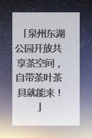 泉州东湖公园开放共享茶空间，自带茶叶茶具就能来！