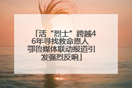 活“烈士”跨越46年寻找救命恩人 鄂鲁媒体联动报道引发强烈反响