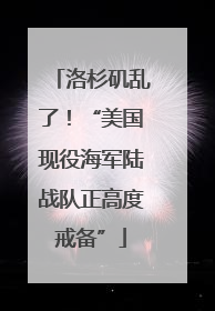洛杉矶乱了！“美国现役海军陆战队正高度戒备”