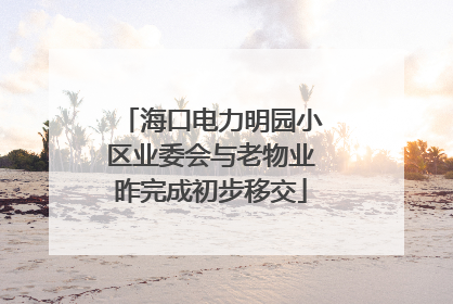 海口电力明园小区业委会与老物业昨完成初步移交