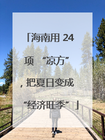 海南用 24 项 “凉方”，把夏日变成 “经济旺季”