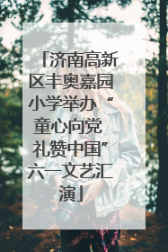济南高新区丰奥嘉园小学举办“童心向党 礼赞中国”六一文艺汇演