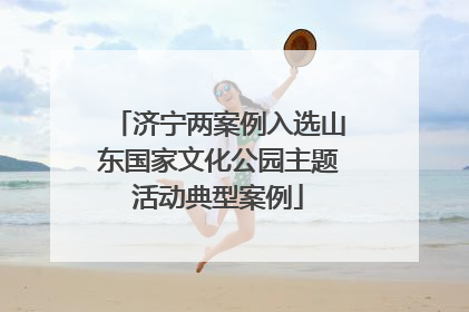 济宁两案例入选山东国家文化公园主题活动典型案例