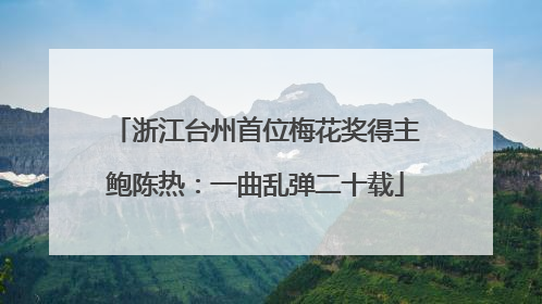 浙江台州首位梅花奖得主鲍陈热：一曲乱弹二十载