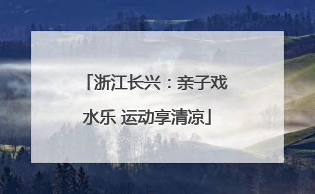 浙江长兴：亲子戏水乐 运动享清凉