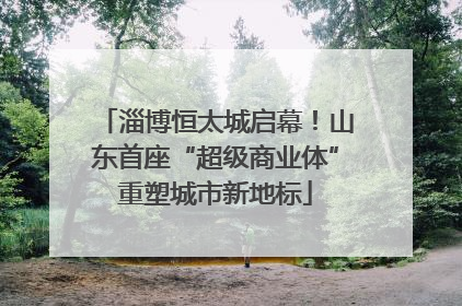 淄博恒太城启幕！山东首座“超级商业体”重塑城市新地标